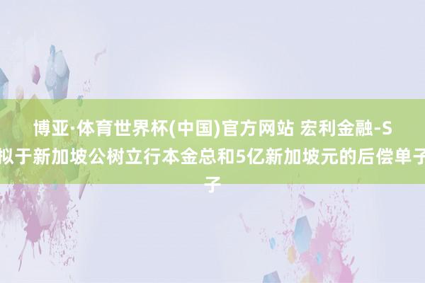 博亚·体育世界杯(中国)官方网站 宏利金融-S拟于新加坡公树立行本金总和5亿新加坡元的后偿单子