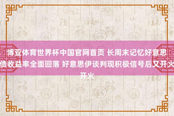 博亚体育世界杯中国官网首页 长周末记忆好意思债收益率全面回落 好意思伊谈判现积极信号后又开火