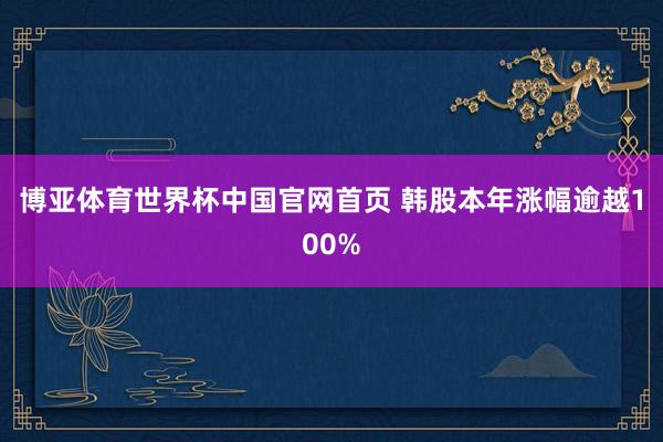 博亚体育世界杯中国官网首页 韩股本年涨幅逾越100%