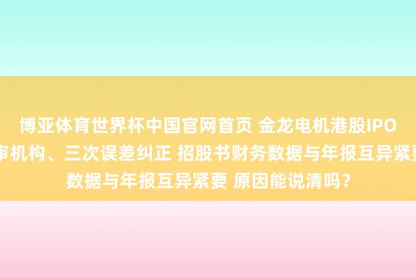 博亚体育世界杯中国官网首页 金龙电机港股IPO：三年内两换年审机构、三次误差纠正 招股书财务数据与年报互异紧要 原因能说清吗？