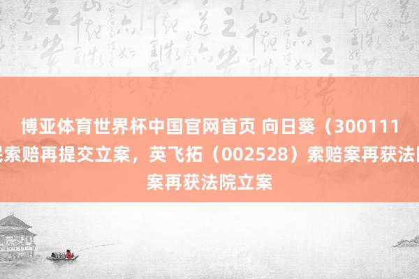 博亚体育世界杯中国官网首页 向日葵（300111）股民索赔再提交立案，英飞拓（002528）索赔案再获法院立案