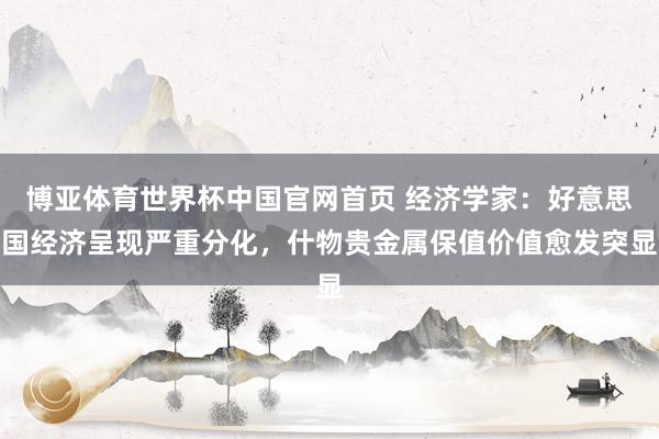 博亚体育世界杯中国官网首页 经济学家：好意思国经济呈现严重分化，什物贵金属保值价值愈发突显