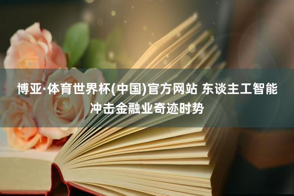 博亚·体育世界杯(中国)官方网站 东谈主工智能冲击金融业奇迹时势