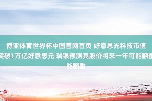 博亚体育世界杯中国官网首页 好意思光科技市值突破1万亿好意思元 瑞银预测其股价将来一年可能翻番