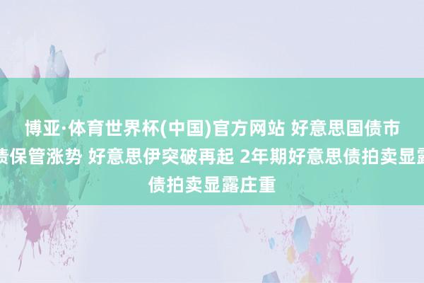 博亚·体育世界杯(中国)官方网站 好意思国债市：国债保管涨势 好意思伊突破再起 2年期好意思债拍卖显露庄重