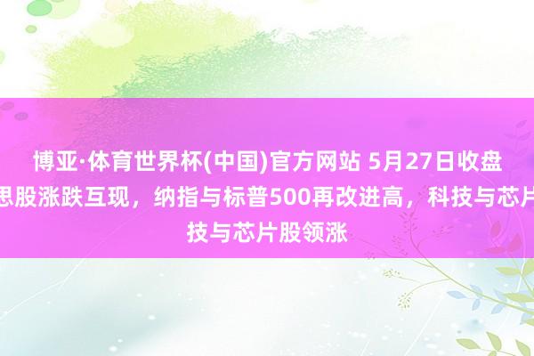 博亚·体育世界杯(中国)官方网站 5月27日收盘：好意思股涨跌互现，纳指与标普500再改进高，科技与芯片股领涨