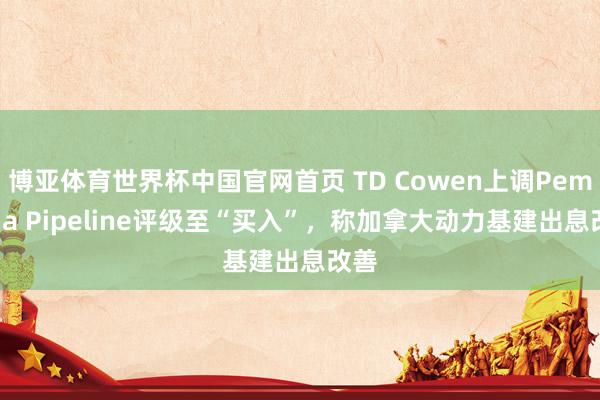 博亚体育世界杯中国官网首页 TD Cowen上调Pembina Pipeline评级至“买入”，称加拿大动力基建出息改善