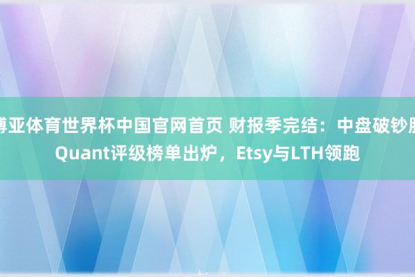 博亚体育世界杯中国官网首页 财报季完结：中盘破钞股Quant评级榜单出炉，Etsy与LTH领跑