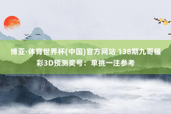 博亚·体育世界杯(中国)官方网站 138期九哥福彩3D预测奖号：单挑一注参考