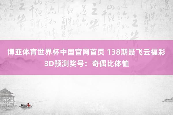 博亚体育世界杯中国官网首页 138期聂飞云福彩3D预测奖号：奇偶比体恤