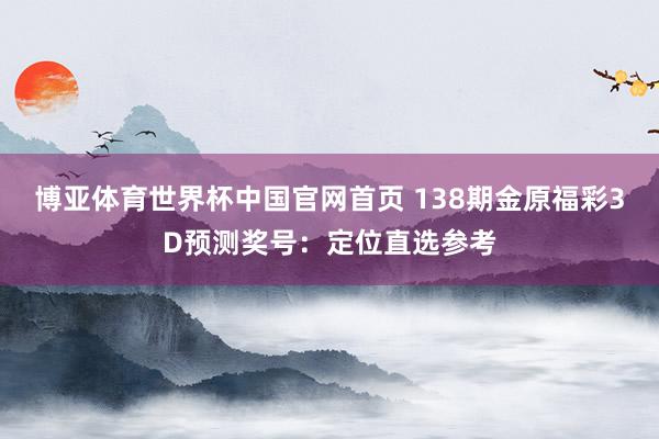 博亚体育世界杯中国官网首页 138期金原福彩3D预测奖号：定位直选参考