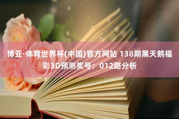 博亚·体育世界杯(中国)官方网站 138期黑天鹅福彩3D预测奖号：012路分析
