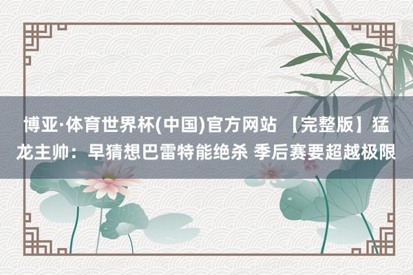 博亚·体育世界杯(中国)官方网站 【完整版】猛龙主帅：早猜想巴雷特能绝杀 季后赛要超越极限