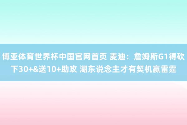 博亚体育世界杯中国官网首页 麦迪：詹姆斯G1得砍下30+&送10+助攻 湖东说念主才有契机赢雷霆