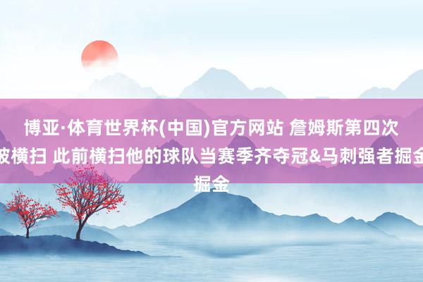 博亚·体育世界杯(中国)官方网站 詹姆斯第四次被横扫 此前横扫他的球队当赛季齐夺冠&马刺强者掘金