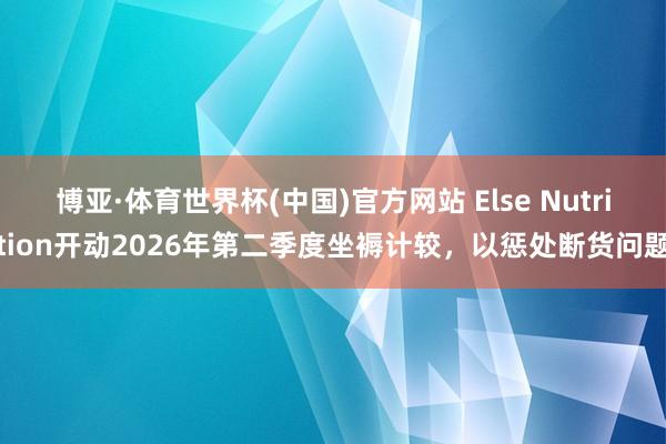 博亚·体育世界杯(中国)官方网站 Else Nutritio