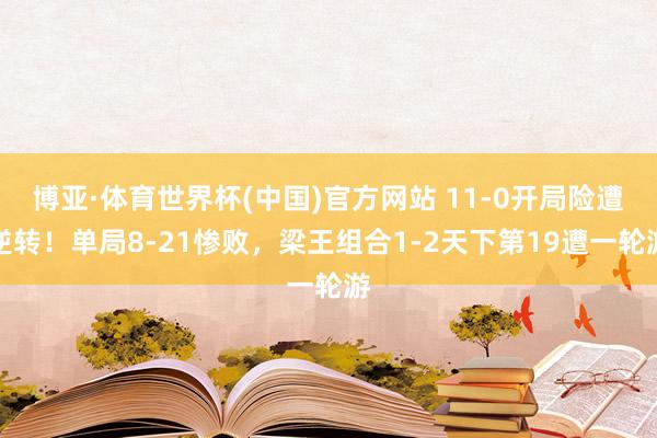 博亚·体育世界杯(中国)官方网站 11-0开局险遭逆转！单局8-21惨败，梁王组合1-2天下第19遭一轮游