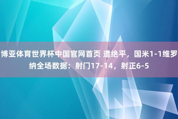 博亚体育世界杯中国官网首页 遭绝平，国米1-1维罗纳全场数据：射门17-14，<a href=