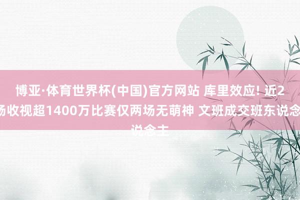 博亚·体育世界杯(中国)官方网站 库里效应! 近29场收视超1400万比赛仅两场无萌神 文班成交班东说念主