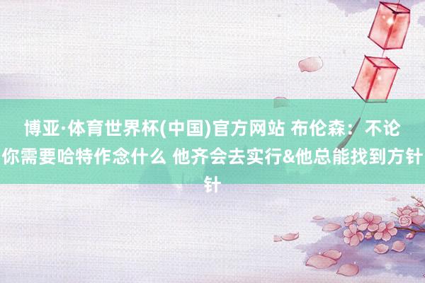 博亚·体育世界杯(中国)官方网站 布伦森：不论你需要哈特作念什么 他齐会去实行&他总能找到方针