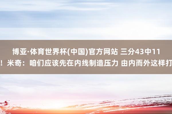 博亚·体育世界杯(中国)官方网站 三分43中11！米奇：咱们应该先在内线制造压力 由内而外这样打
