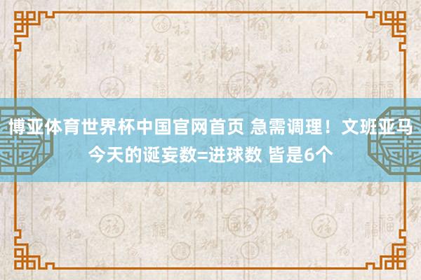 博亚体育世界杯中国官网首页 急需调理!文班亚马今天的诞妄数=进球数 皆是6个