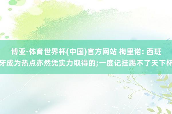 博亚·体育世界杯(中国)官方网站 梅里诺: 西班牙成为热点亦然凭实力取得的;一度记挂踢不了天下杯