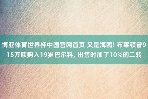博亚体育世界杯中国官网首页 又是海鸥! 布莱顿曾915万欧购入19岁巴尔科， 出售时加了10%的二转