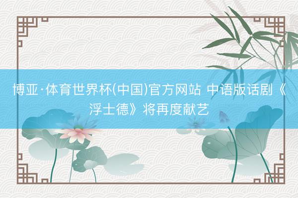 博亚·体育世界杯(中国)官方网站 中语版话剧《浮士德》将再度献艺