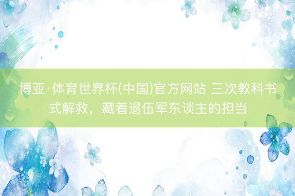 博亚·体育世界杯(中国)官方网站 三次教科书式解救，藏着退伍军东谈主的担当