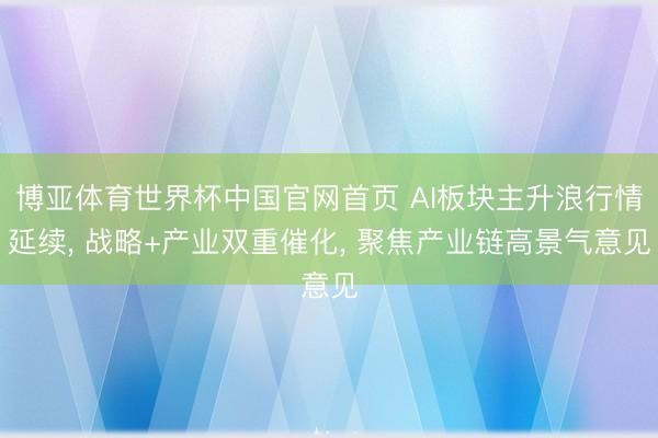 博亚体育世界杯中国官网首页 AI板块主升浪行情延续， 战略+产业双重催化， 聚焦产业链高景气意见